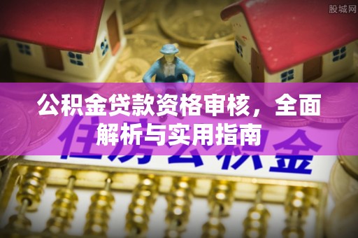 洱源公积金贷款资格审核，全面解析与实用指南