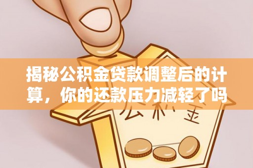 洱源揭秘公积金贷款调整后的计算，你的还款压力减轻了吗？