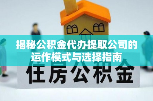 洱源揭秘公积金代办提取公司的运作模式与选择指南