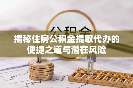 洱源揭秘住房公积金提取代办的便捷之道与潜在风险