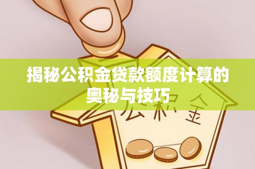 洱源揭秘公积金贷款额度计算的奥秘与技巧
