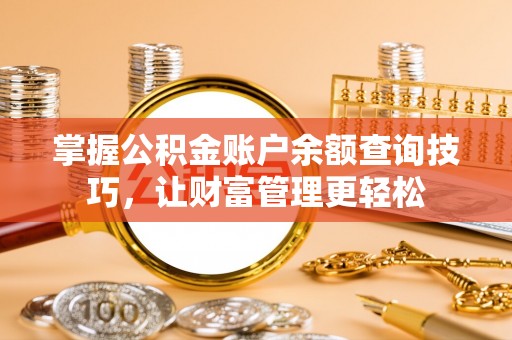 洱源掌握公积金账户余额查询技巧，让财富管理更轻松