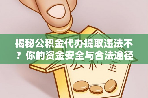 洱源揭秘公积金代办提取违法不？你的资金安全与合法途径解析