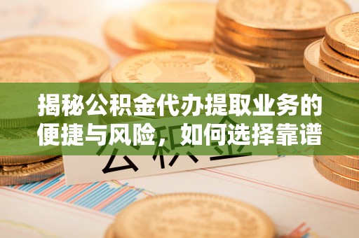 洱源揭秘公积金代办提取业务的便捷与风险，如何选择靠谱服务？