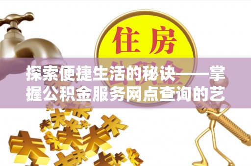 洱源探索便捷生活的秘诀——掌握公积金服务网点查询的艺术