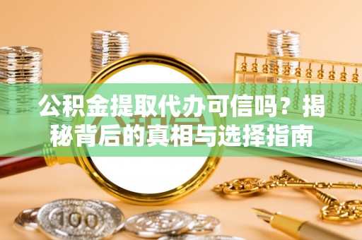 洱源公积金提取代办可信吗？揭秘背后的真相与选择指南