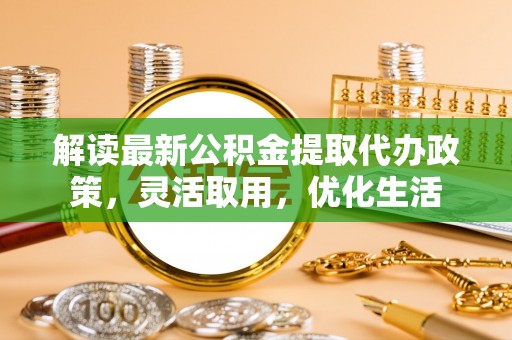 洱源解读最新公积金提取代办政策，灵活取用，优化生活