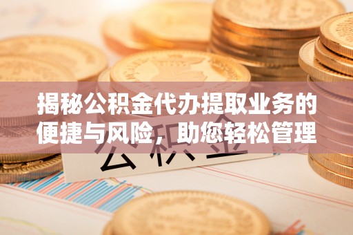洱源揭秘公积金代办提取业务的便捷与风险，助您轻松管理个人财务
