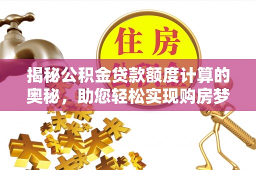 洱源揭秘公积金贷款额度计算的奥秘，助您轻松实现购房梦想