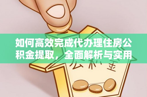 洱源如何高效完成代办理住房公积金提取，全面解析与实用技巧