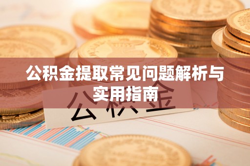 洱源公积金提取常见问题解析与实用指南