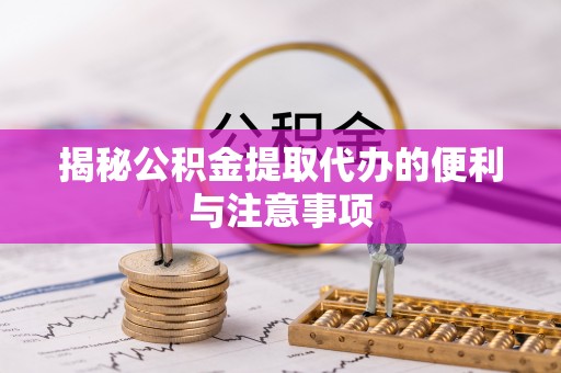 洱源揭秘公积金提取代办的便利与注意事项