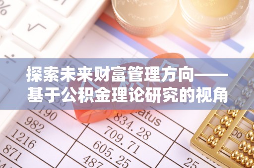 洱源探索未来财富管理方向——基于公积金理论研究的视角