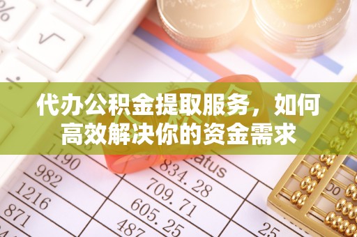 洱源代办公积金提取服务，如何高效解决你的资金需求