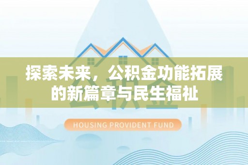 洱源探索未来，公积金功能拓展的新篇章与民生福祉