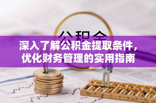 洱源深入了解公积金提取条件，优化财务管理的实用指南