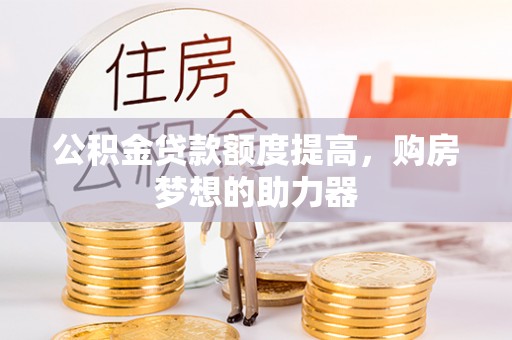 洱源公积金贷款额度提高，购房梦想的助力器