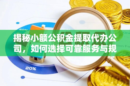 洱源揭秘小额公积金提取代办公司，如何选择可靠服务与规避风险
