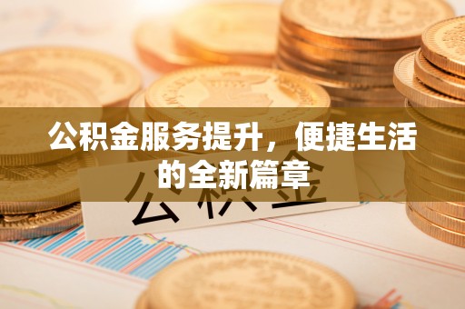 洱源公积金服务提升，便捷生活的全新篇章