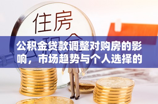 洱源公积金贷款调整对购房的影响，市场趋势与个人选择的深度解析