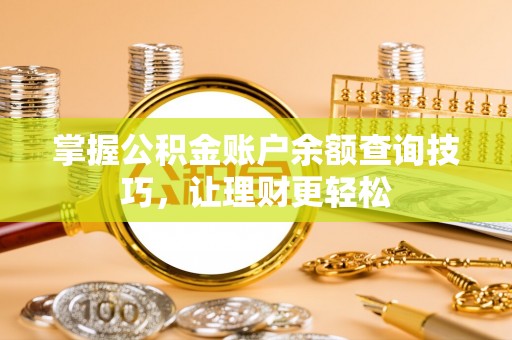 洱源掌握公积金账户余额查询技巧，让理财更轻松