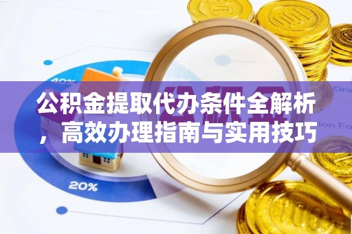 洱源公积金提取代办条件全解析，高效办理指南与实用技巧