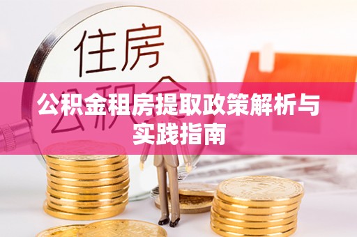 洱源公积金租房提取政策解析与实践指南