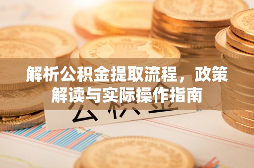 洱源解析公积金提取流程，政策解读与实际操作指南