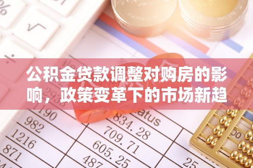 洱源公积金贷款调整对购房的影响，政策变革下的市场新趋势