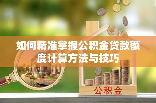 洱源如何精准掌握公积金贷款额度计算方法与技巧