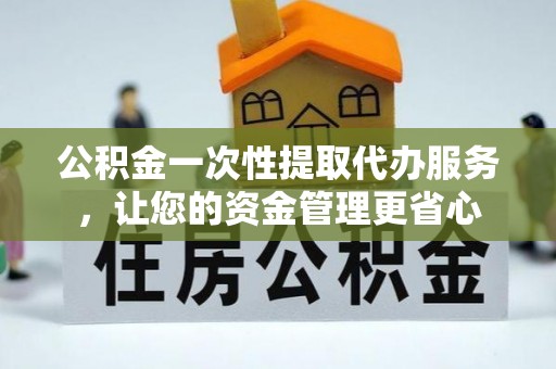 洱源公积金一次性提取代办服务，让您的资金管理更省心