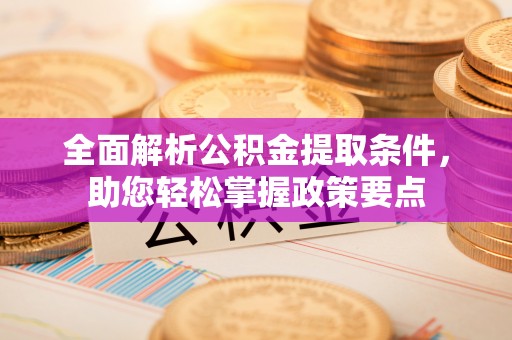 洱源全面解析公积金提取条件，助您轻松掌握政策要点