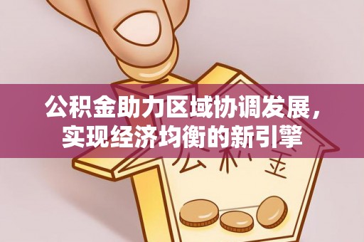洱源公积金助力区域协调发展，实现经济均衡的新引擎