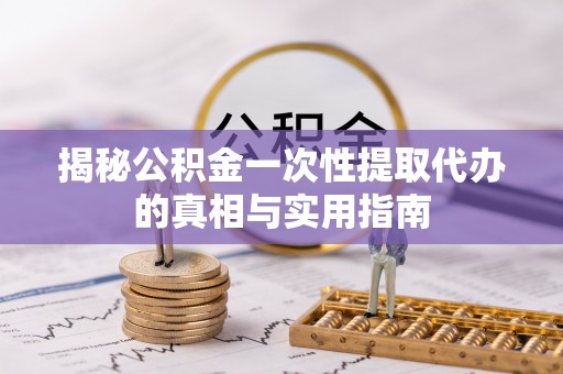 洱源揭秘公积金一次性提取代办的真相与实用指南