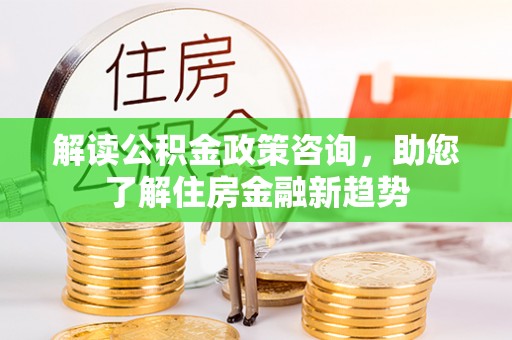 洱源解读公积金政策咨询，助您了解住房金融新趋势