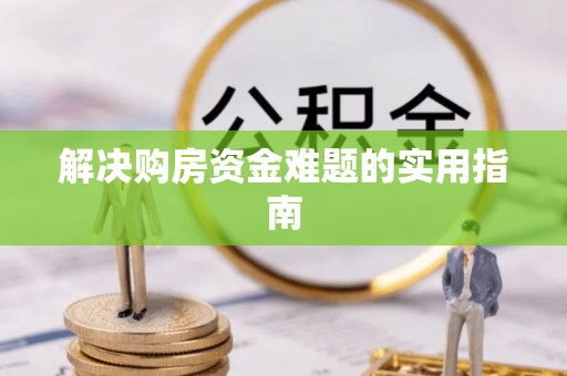 洱源解决购房资金难题的实用指南