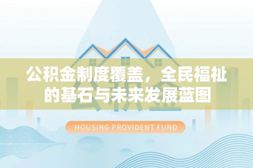 洱源公积金制度覆盖，全民福祉的基石与未来发展蓝图