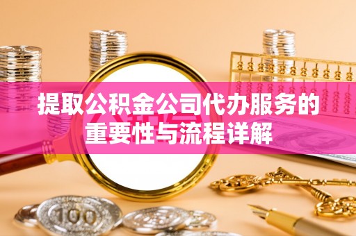 洱源提取公积金公司代办服务的重要性与流程详解