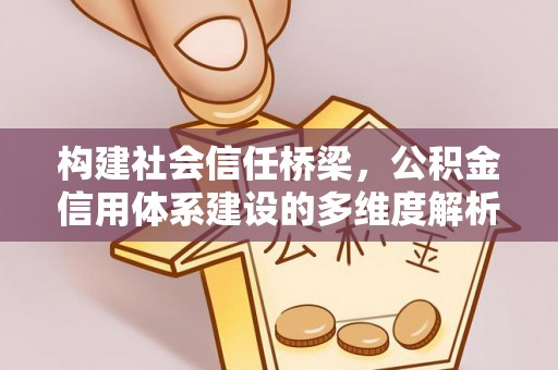 洱源构建社会信任桥梁，公积金信用体系建设的多维度解析