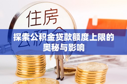 洱源探索公积金贷款额度上限的奥秘与影响