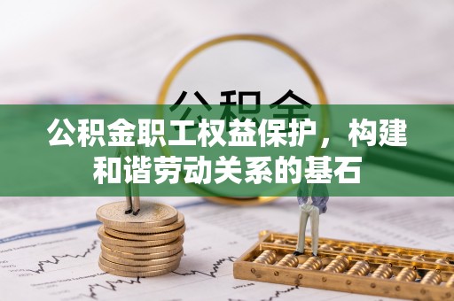 洱源公积金职工权益保护，构建和谐劳动关系的基石