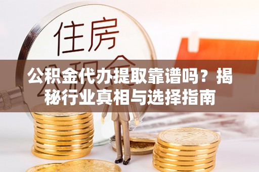 洱源公积金代办提取靠谱吗？揭秘行业真相与选择指南