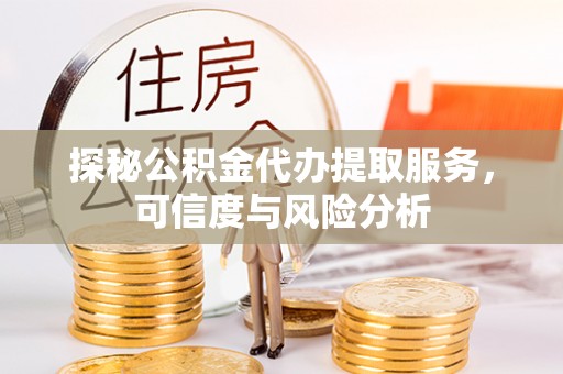 洱源探秘公积金代办提取服务，可信度与风险分析
