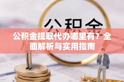 洱源公积金提取代办哪里有？全面解析与实用指南
