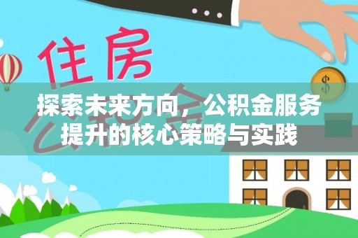 洱源探索未来方向，公积金服务提升的核心策略与实践