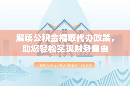 洱源解读公积金提取代办政策，助您轻松实现财务自由