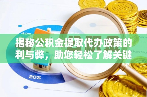 洱源揭秘公积金提取代办政策的利与弊，助您轻松了解关键要点