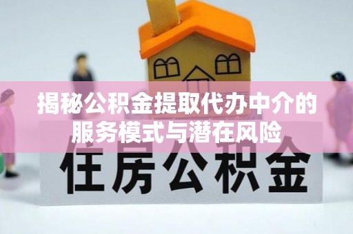 洱源揭秘公积金提取代办中介的服务模式与潜在风险