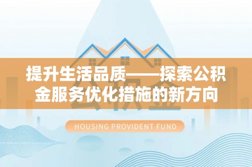 洱源提升生活品质——探索公积金服务优化措施的新方向