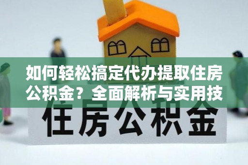 洱源如何轻松搞定代办提取住房公积金？全面解析与实用技巧